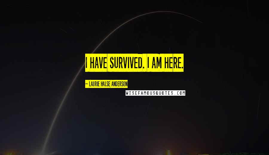 Laurie Halse Anderson Quotes: I have survived. I am here.