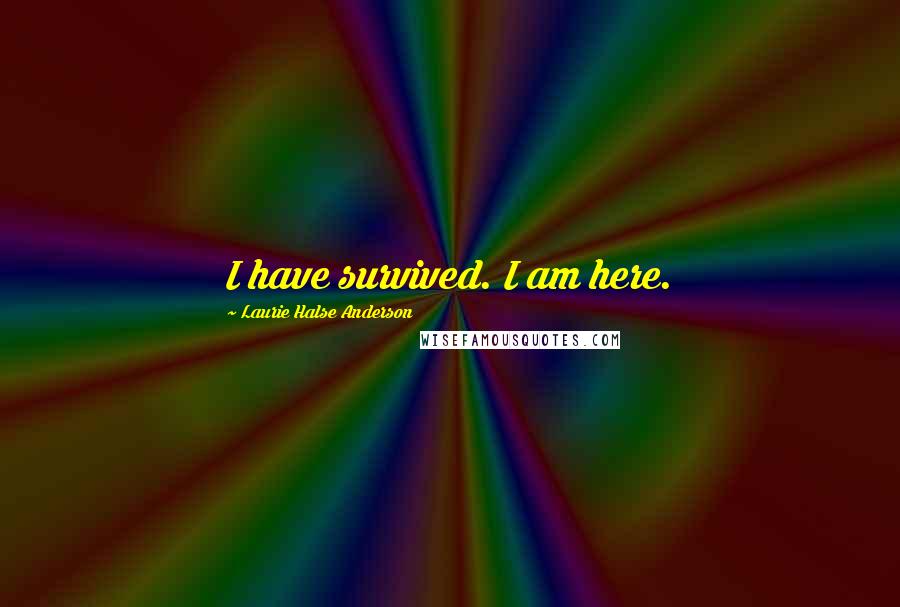 Laurie Halse Anderson Quotes: I have survived. I am here.