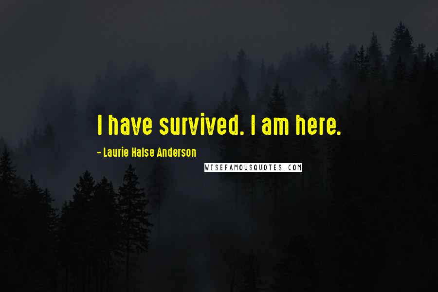 Laurie Halse Anderson Quotes: I have survived. I am here.