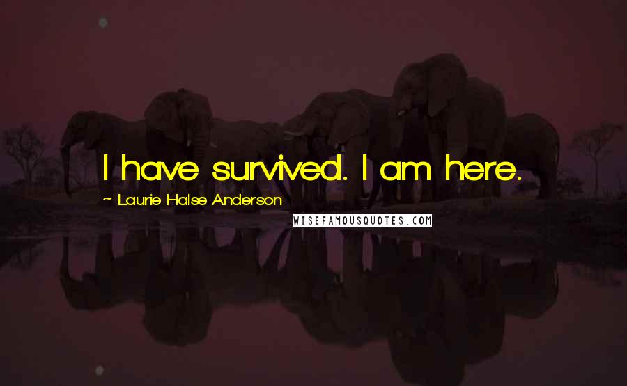 Laurie Halse Anderson Quotes: I have survived. I am here.