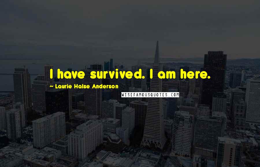 Laurie Halse Anderson Quotes: I have survived. I am here.
