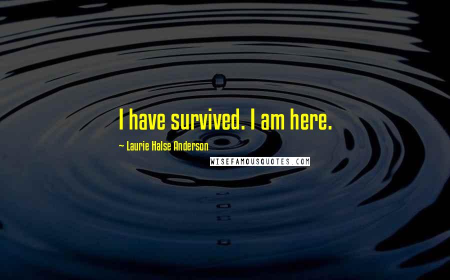 Laurie Halse Anderson Quotes: I have survived. I am here.