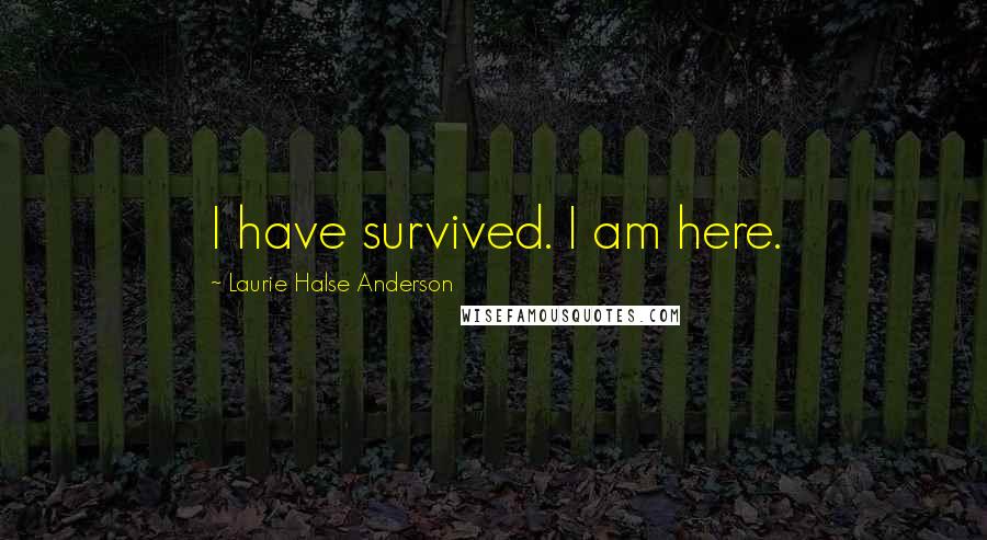 Laurie Halse Anderson Quotes: I have survived. I am here.