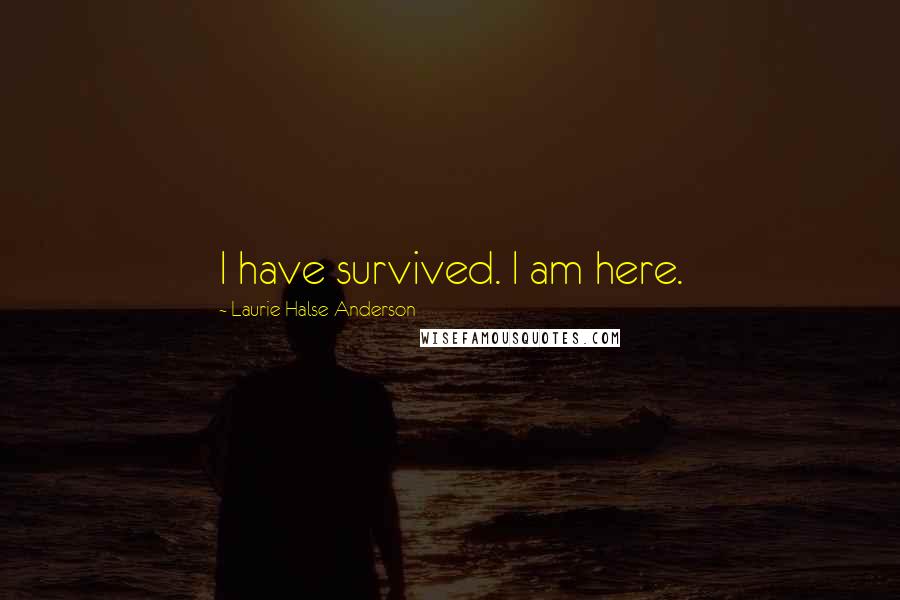 Laurie Halse Anderson Quotes: I have survived. I am here.