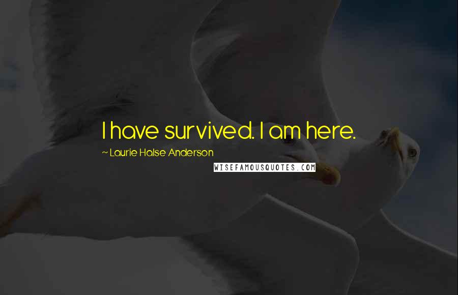Laurie Halse Anderson Quotes: I have survived. I am here.