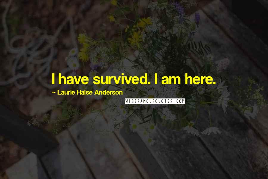 Laurie Halse Anderson Quotes: I have survived. I am here.