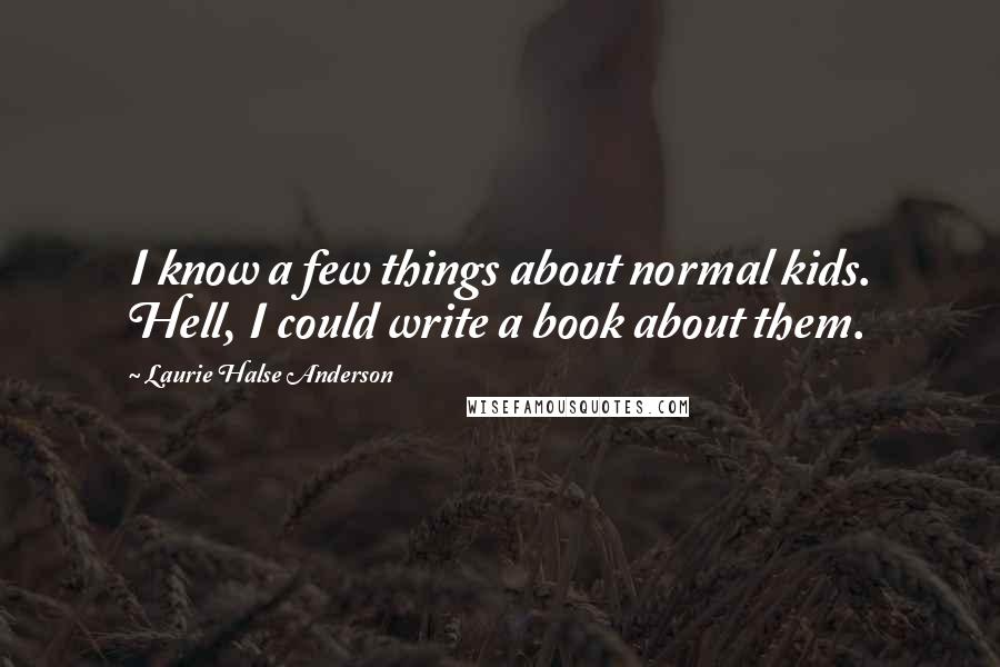 Laurie Halse Anderson Quotes: I know a few things about normal kids. Hell, I could write a book about them.