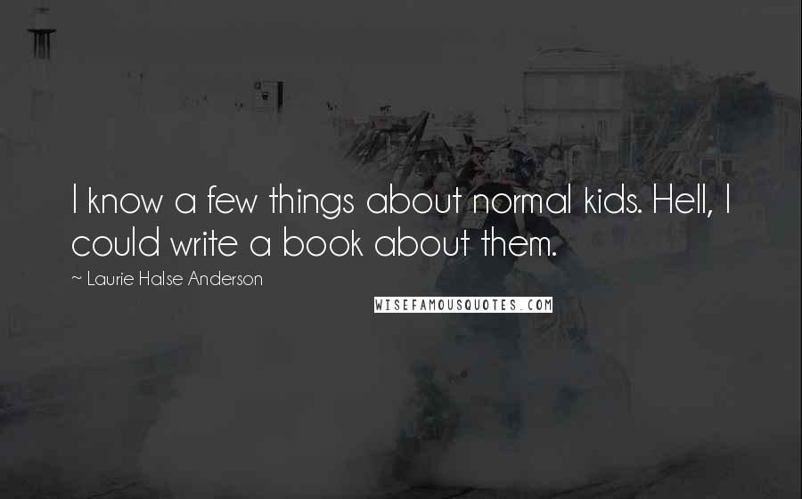 Laurie Halse Anderson Quotes: I know a few things about normal kids. Hell, I could write a book about them.