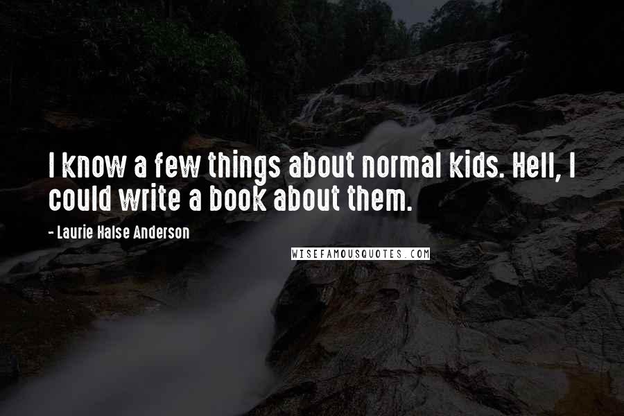 Laurie Halse Anderson Quotes: I know a few things about normal kids. Hell, I could write a book about them.