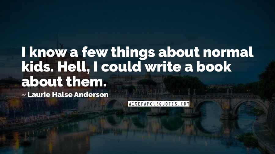 Laurie Halse Anderson Quotes: I know a few things about normal kids. Hell, I could write a book about them.