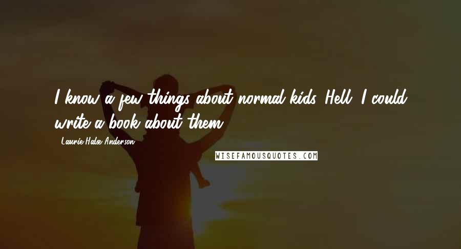 Laurie Halse Anderson Quotes: I know a few things about normal kids. Hell, I could write a book about them.