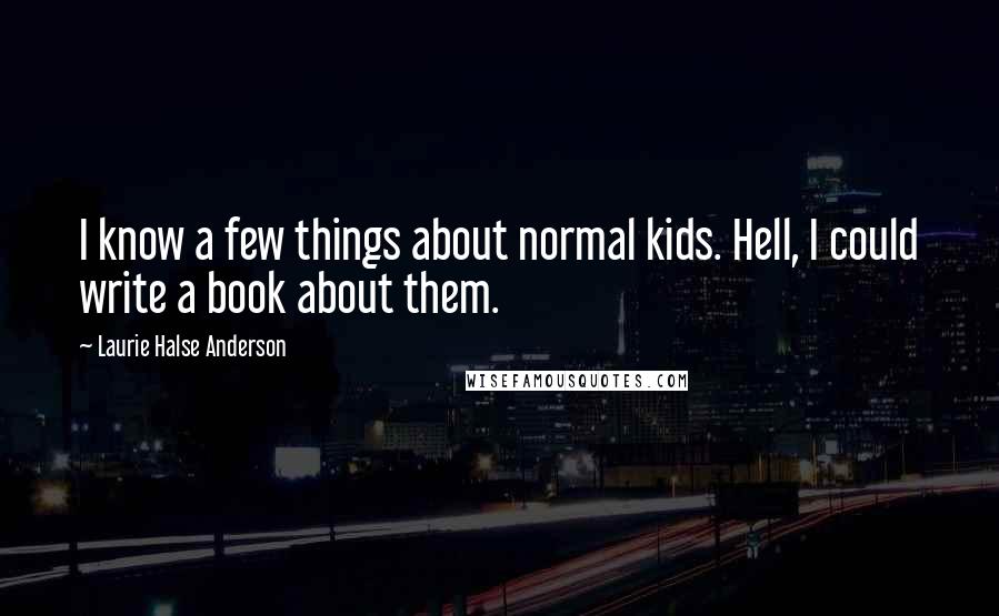 Laurie Halse Anderson Quotes: I know a few things about normal kids. Hell, I could write a book about them.