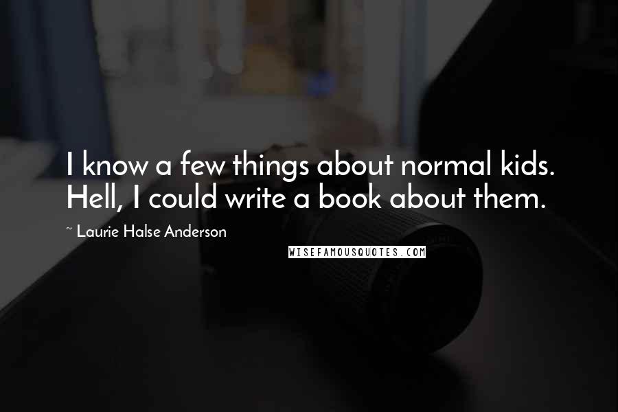 Laurie Halse Anderson Quotes: I know a few things about normal kids. Hell, I could write a book about them.