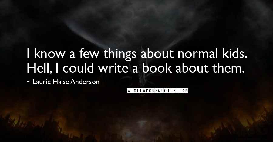 Laurie Halse Anderson Quotes: I know a few things about normal kids. Hell, I could write a book about them.