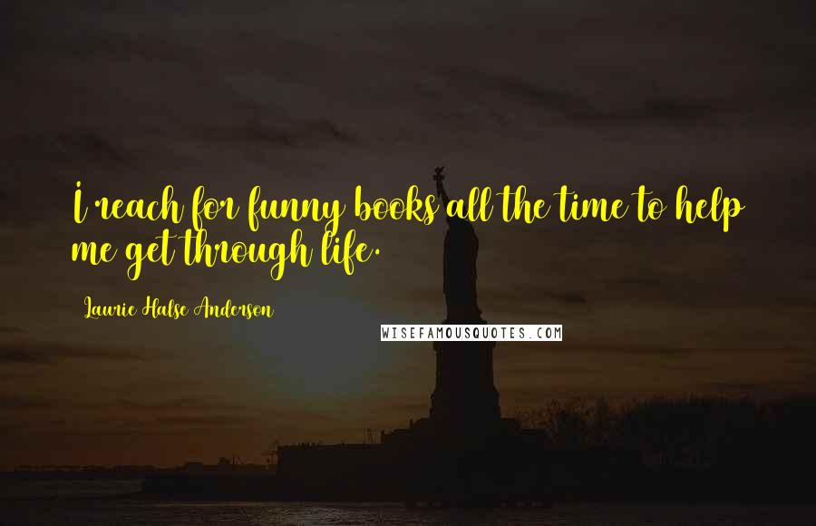 Laurie Halse Anderson Quotes: I reach for funny books all the time to help me get through life.