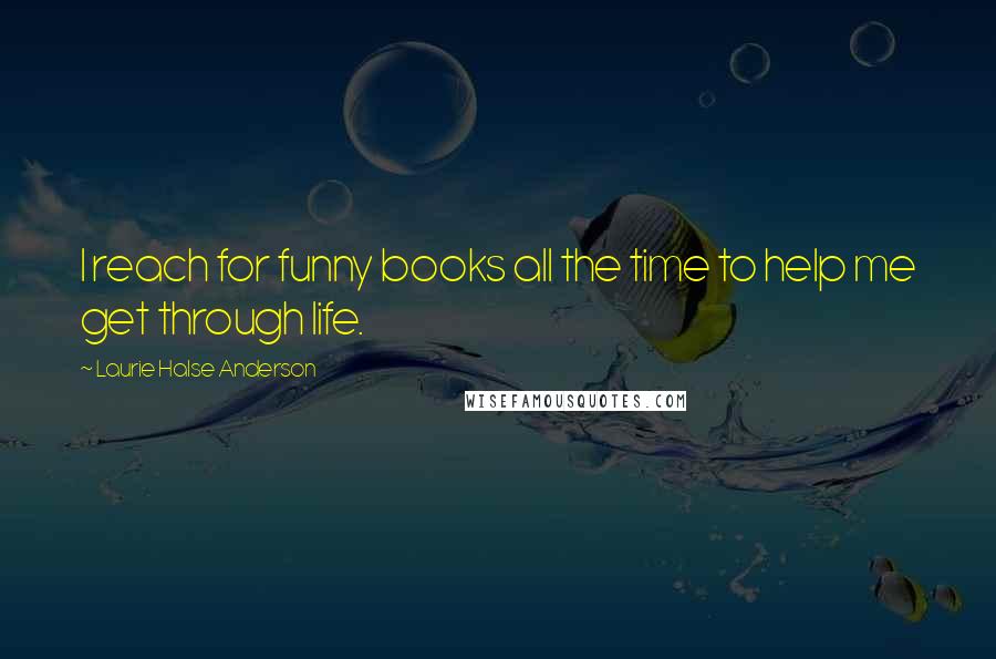 Laurie Halse Anderson Quotes: I reach for funny books all the time to help me get through life.