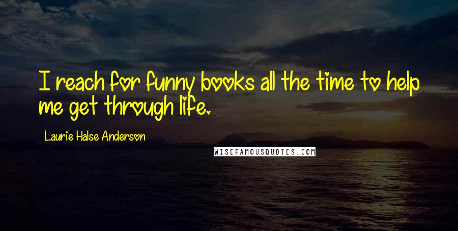 Laurie Halse Anderson Quotes: I reach for funny books all the time to help me get through life.