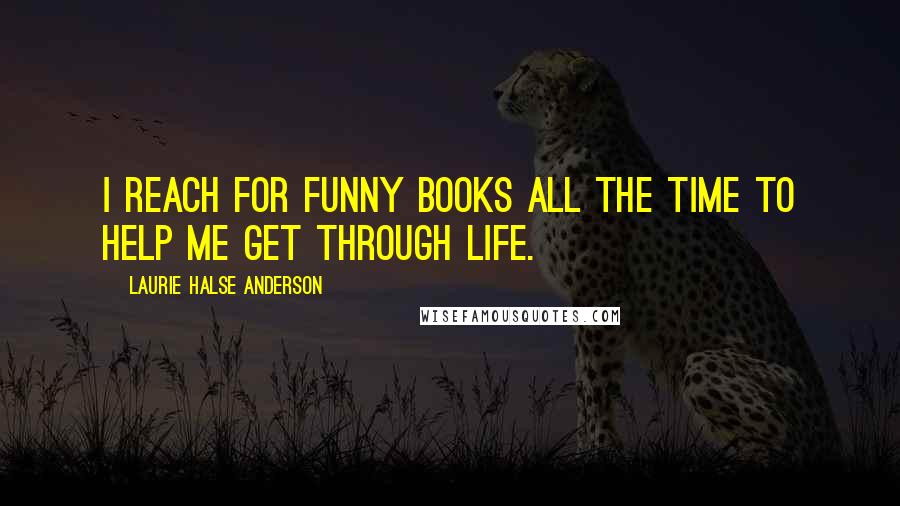 Laurie Halse Anderson Quotes: I reach for funny books all the time to help me get through life.