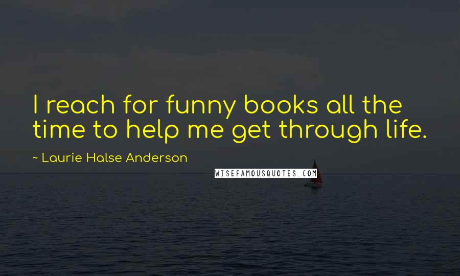 Laurie Halse Anderson Quotes: I reach for funny books all the time to help me get through life.