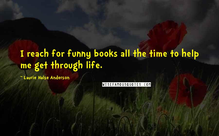 Laurie Halse Anderson Quotes: I reach for funny books all the time to help me get through life.