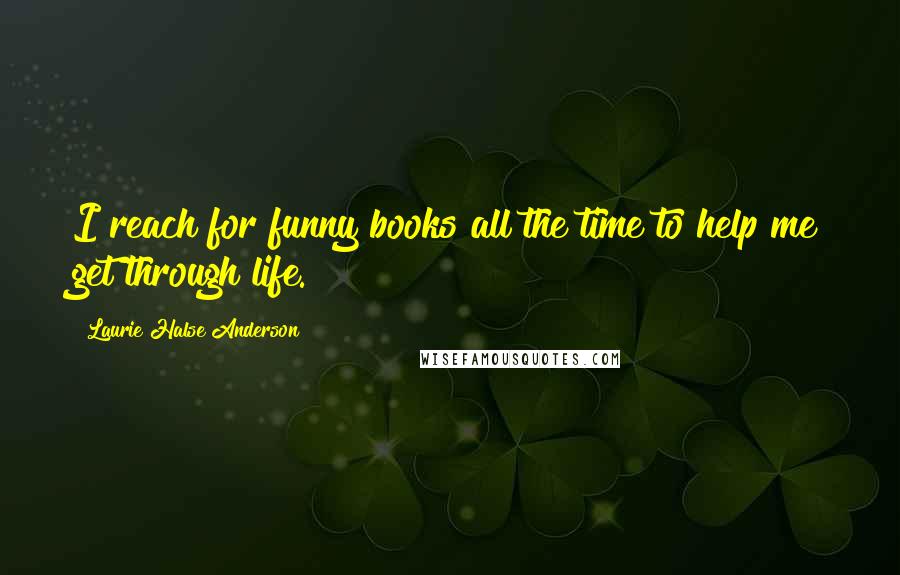 Laurie Halse Anderson Quotes: I reach for funny books all the time to help me get through life.