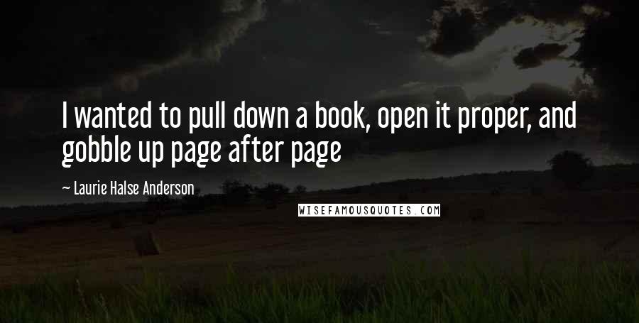 Laurie Halse Anderson Quotes: I wanted to pull down a book, open it proper, and gobble up page after page