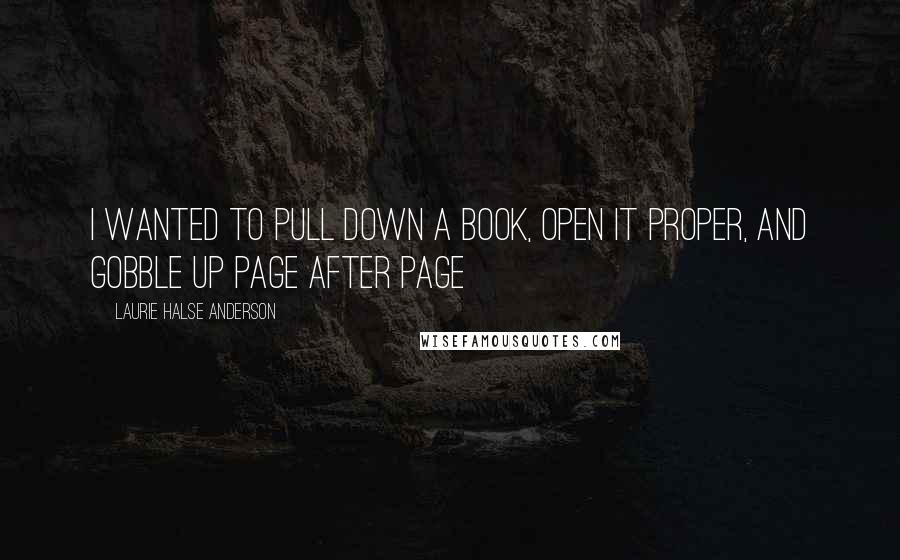 Laurie Halse Anderson Quotes: I wanted to pull down a book, open it proper, and gobble up page after page