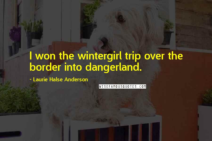 Laurie Halse Anderson Quotes: I won the wintergirl trip over the border into dangerland.