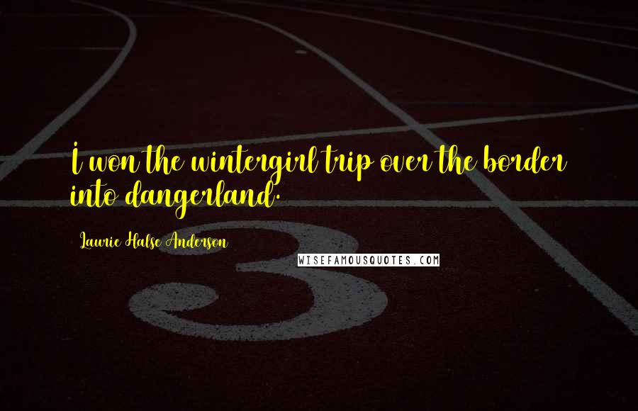 Laurie Halse Anderson Quotes: I won the wintergirl trip over the border into dangerland.