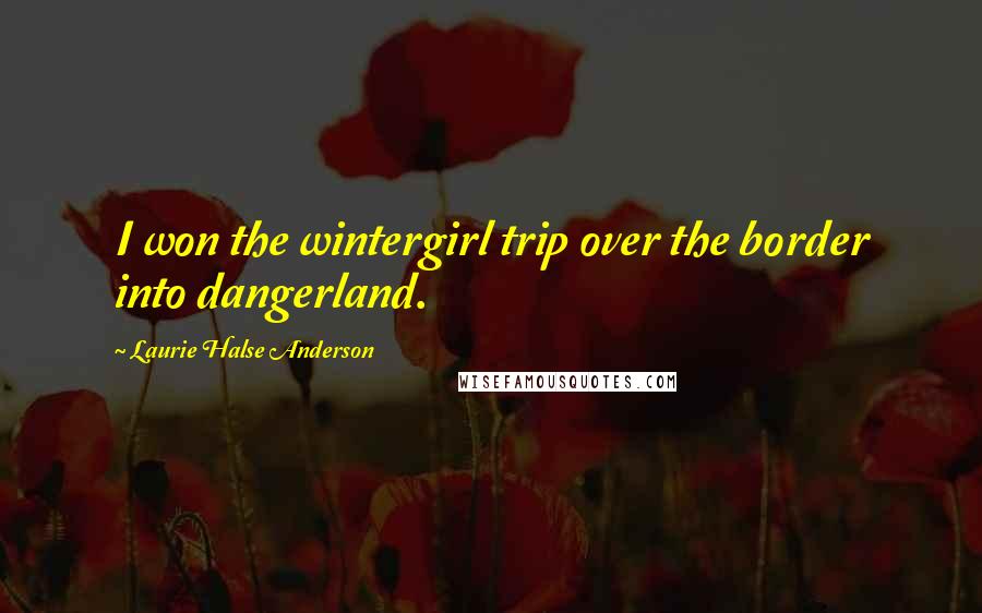 Laurie Halse Anderson Quotes: I won the wintergirl trip over the border into dangerland.