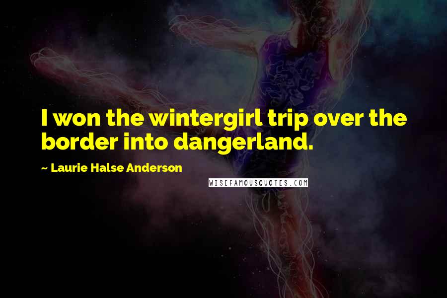 Laurie Halse Anderson Quotes: I won the wintergirl trip over the border into dangerland.