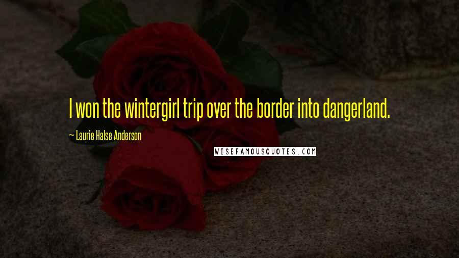 Laurie Halse Anderson Quotes: I won the wintergirl trip over the border into dangerland.