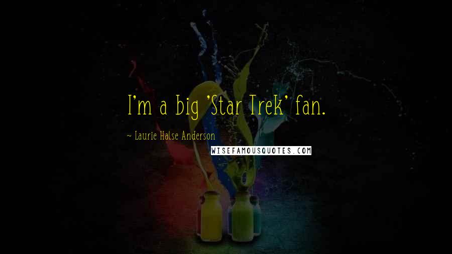 Laurie Halse Anderson Quotes: I'm a big 'Star Trek' fan.