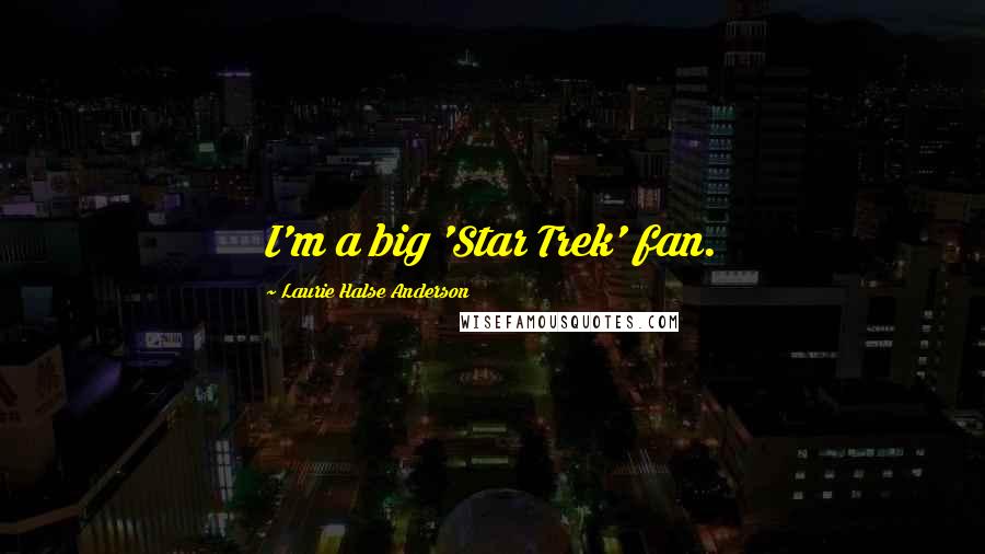 Laurie Halse Anderson Quotes: I'm a big 'Star Trek' fan.