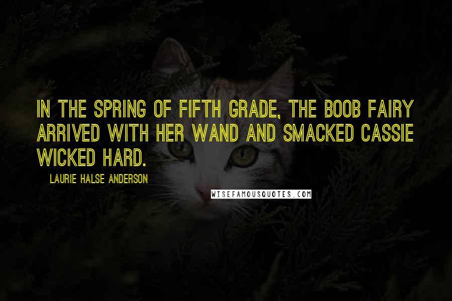 Laurie Halse Anderson Quotes: In the spring of fifth grade, the boob fairy arrived with her wand and smacked Cassie wicked hard.