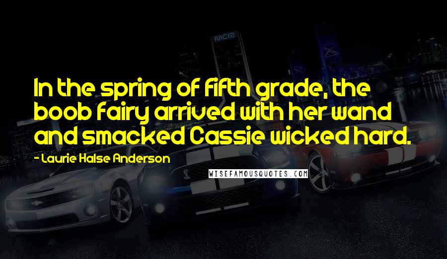 Laurie Halse Anderson Quotes: In the spring of fifth grade, the boob fairy arrived with her wand and smacked Cassie wicked hard.