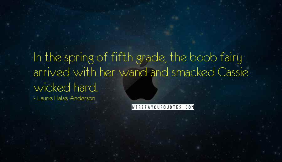 Laurie Halse Anderson Quotes: In the spring of fifth grade, the boob fairy arrived with her wand and smacked Cassie wicked hard.