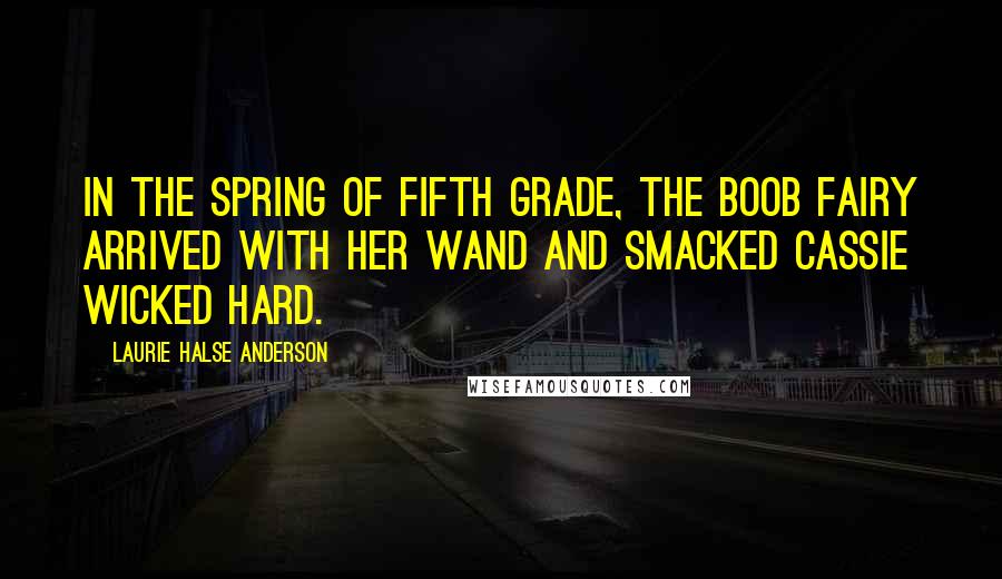 Laurie Halse Anderson Quotes: In the spring of fifth grade, the boob fairy arrived with her wand and smacked Cassie wicked hard.