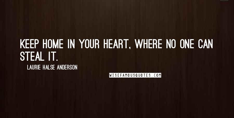 Laurie Halse Anderson Quotes: Keep home in your heart, where no one can steal it.