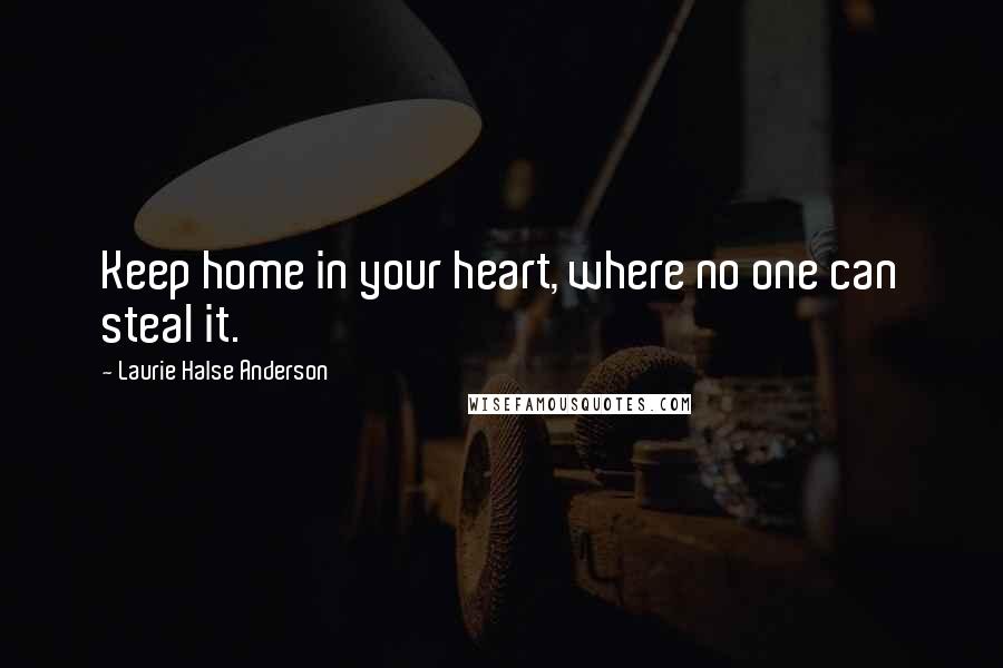 Laurie Halse Anderson Quotes: Keep home in your heart, where no one can steal it.