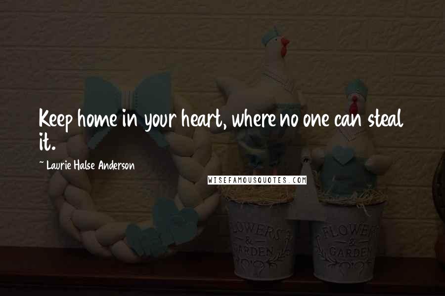 Laurie Halse Anderson Quotes: Keep home in your heart, where no one can steal it.