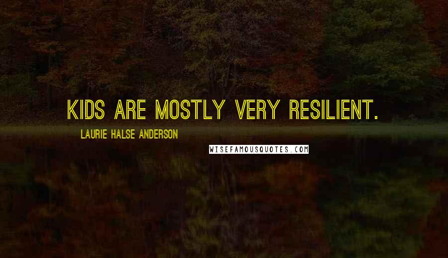Laurie Halse Anderson Quotes: Kids are mostly very resilient.