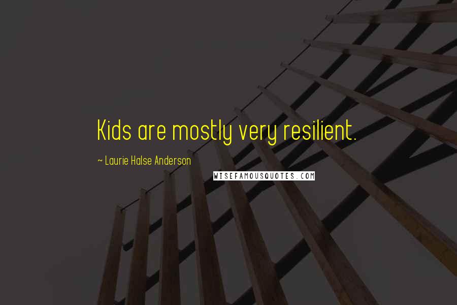Laurie Halse Anderson Quotes: Kids are mostly very resilient.