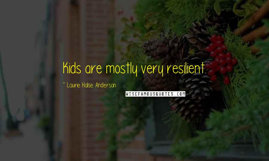 Laurie Halse Anderson Quotes: Kids are mostly very resilient.