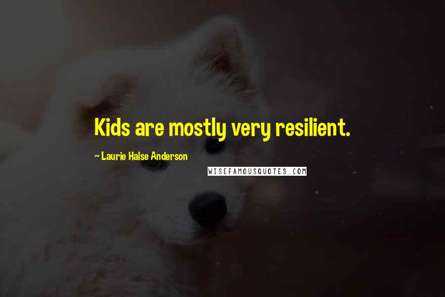Laurie Halse Anderson Quotes: Kids are mostly very resilient.