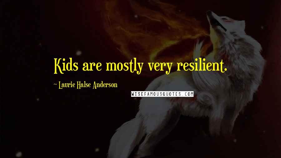 Laurie Halse Anderson Quotes: Kids are mostly very resilient.