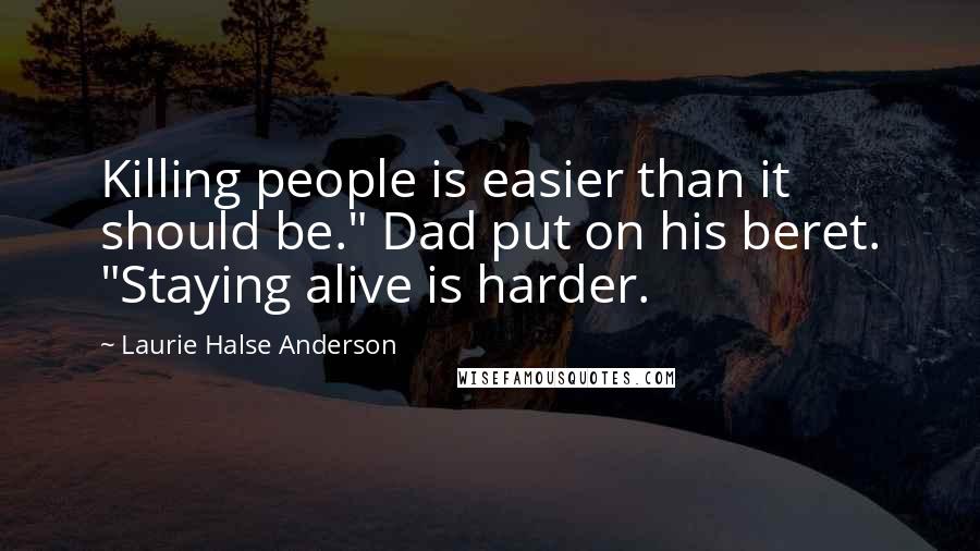 Laurie Halse Anderson Quotes: Killing people is easier than it should be." Dad put on his beret. "Staying alive is harder.