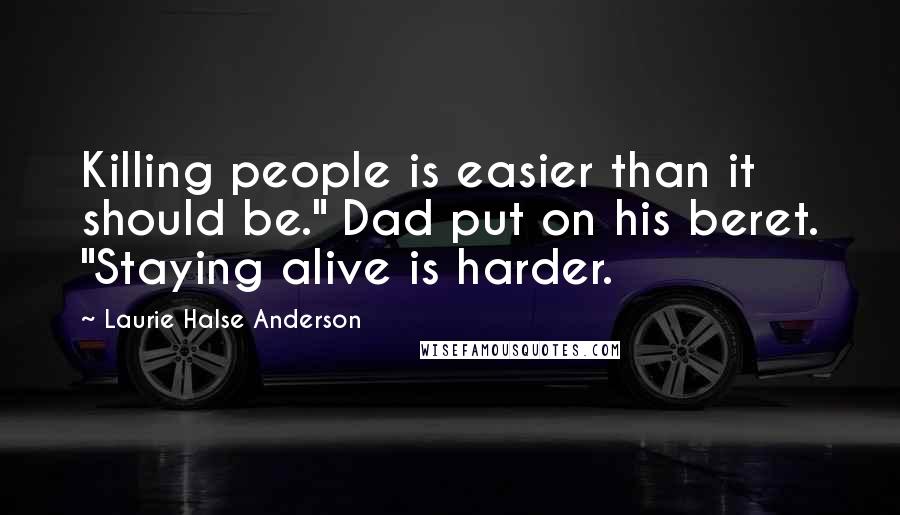 Laurie Halse Anderson Quotes: Killing people is easier than it should be." Dad put on his beret. "Staying alive is harder.