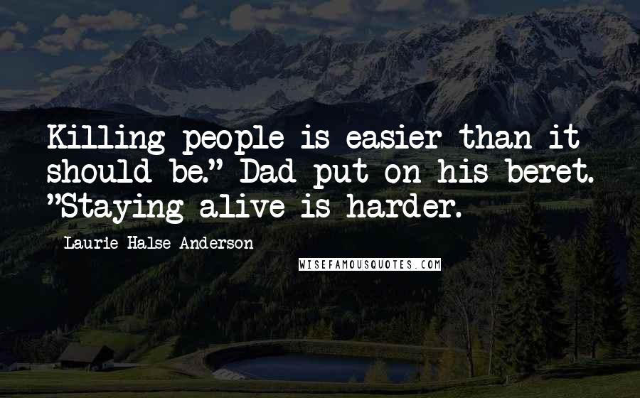 Laurie Halse Anderson Quotes: Killing people is easier than it should be." Dad put on his beret. "Staying alive is harder.