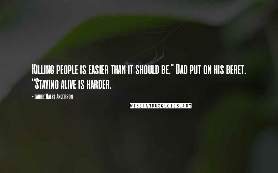 Laurie Halse Anderson Quotes: Killing people is easier than it should be." Dad put on his beret. "Staying alive is harder.